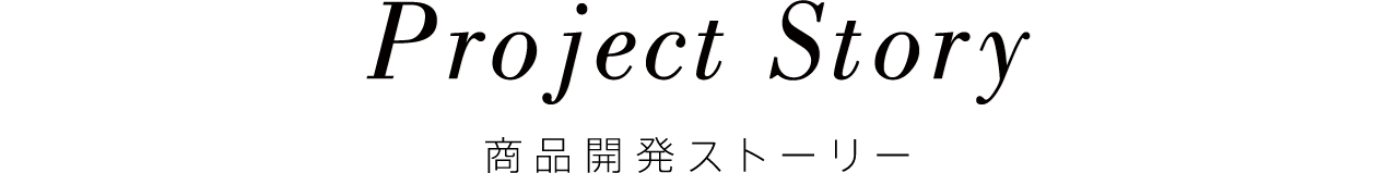 Project Story 製品開発ストーリー