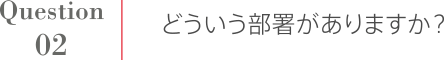 Question2 どういう部署がありますか？