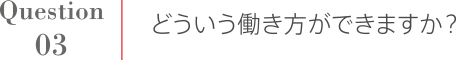 Question3 どういう働き方ができますか？