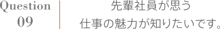 Question9 先輩社員が思う仕事の魅力が知りたいです。