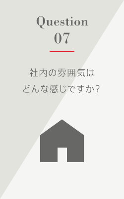 Question7 社内の雰囲気はどんな感じですか？