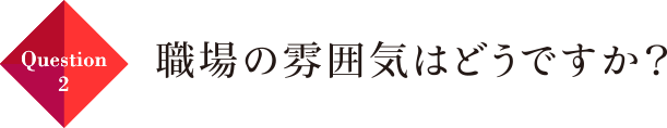 Question02 職場の雰囲気はどうですか？