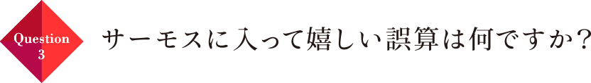 Question03 サーモスに入って嬉しい誤算は何ですか？