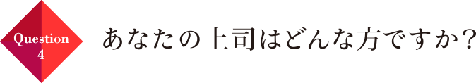 Question04 あなたの上司はどんな方ですか？