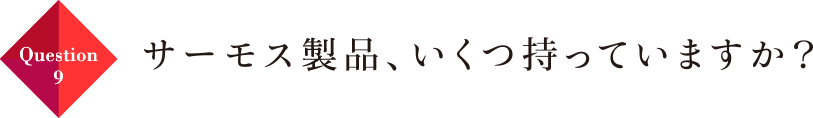 Question09 サーモス製品、いくつ持っていますか？