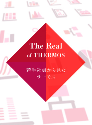 Real of THERMOS 若手社員から見たサーモス