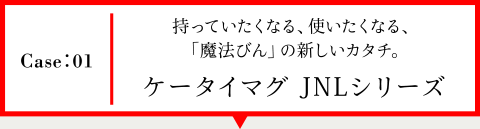 Case01 持っていたくなる、使いたくなる、「魔法瓶」の新しいカタチ。 ケータイマグ JNLシリーズ