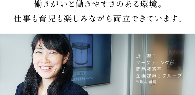 働きがいと働きやすさのある環境。仕事も育児も楽しみながら両立できています。