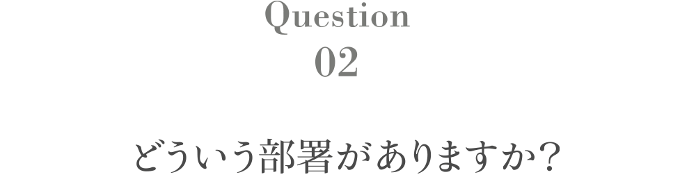 Question2 どういう部署がありますか？