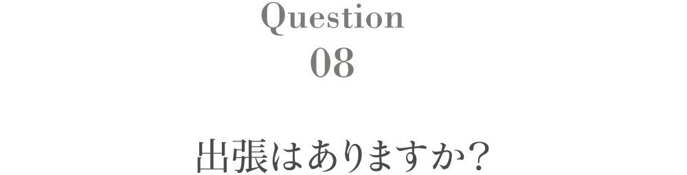 Question8 出張はありますか？