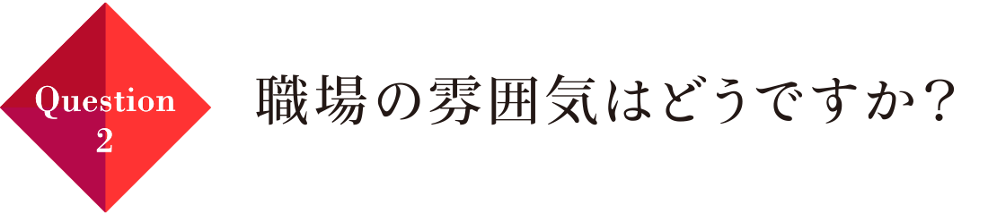 Question02 職場の雰囲気はどうですか？