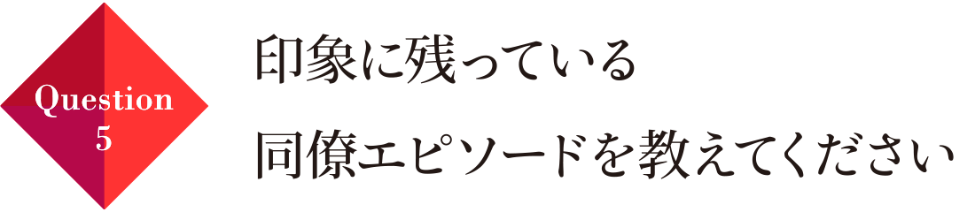 Question05 印象に残っている同僚エピソードを教えてください。