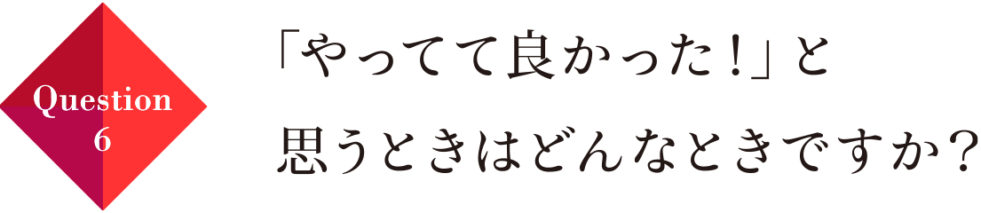 Question06 「やってて良かった！」と思うときはどんなときですか？