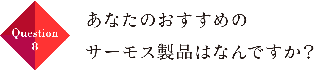 Question08 あなたのオススメのサーモス製品は何ですか？