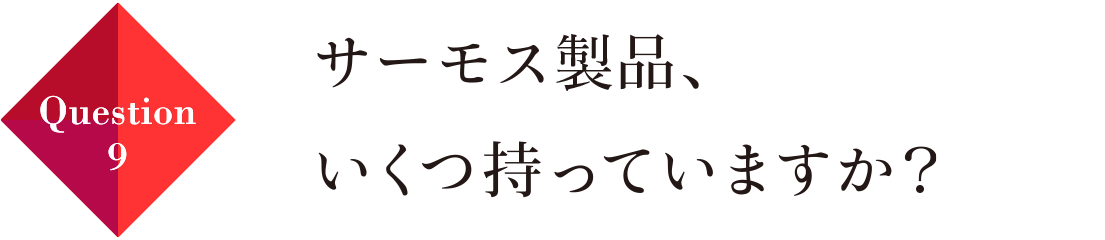 Question09 サーモス製品、いくつ持っていますか？