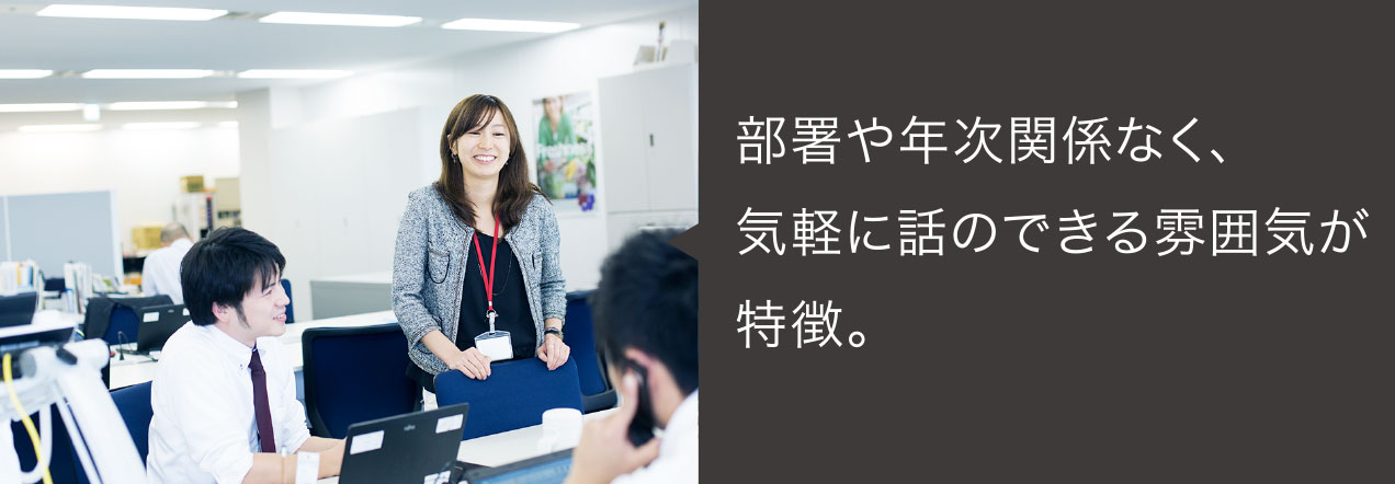 部署や年次関係なく、気軽に話のできる雰囲気が特徴。