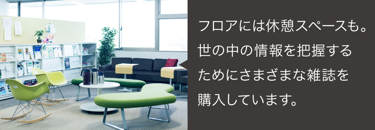 フロアには休憩スペースも。世の中の動向を把握するためにさまざまな雑誌を購入しています。