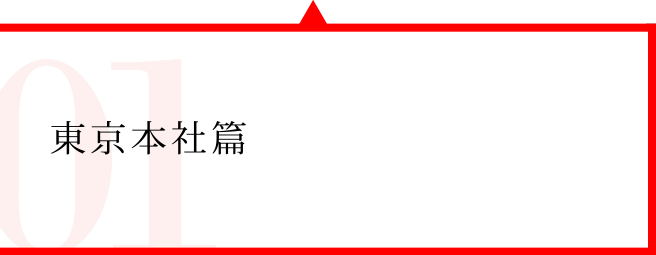 Report01 東京本社篇