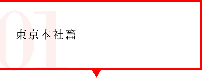 Report01 東京本社篇